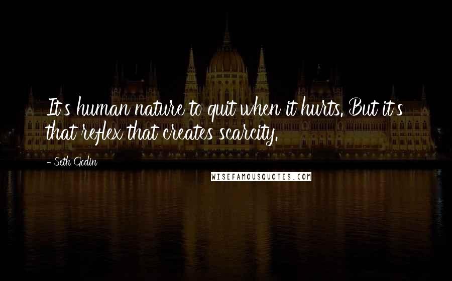 Seth Godin Quotes: It's human nature to quit when it hurts. But it's that reflex that creates scarcity.