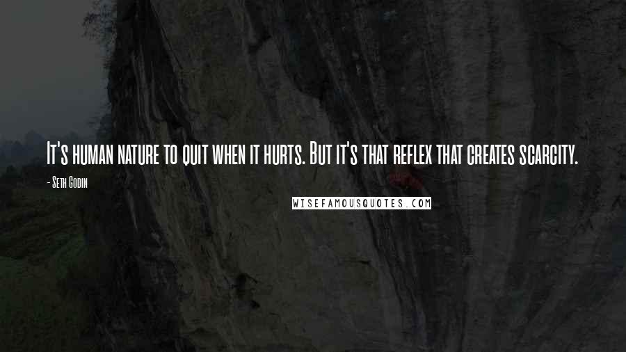 Seth Godin Quotes: It's human nature to quit when it hurts. But it's that reflex that creates scarcity.