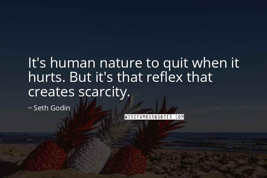 Seth Godin Quotes: It's human nature to quit when it hurts. But it's that reflex that creates scarcity.