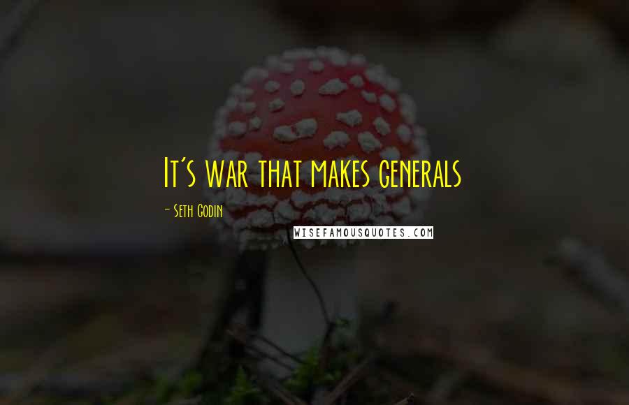 Seth Godin Quotes: It's war that makes generals