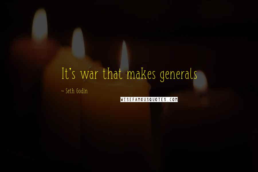 Seth Godin Quotes: It's war that makes generals