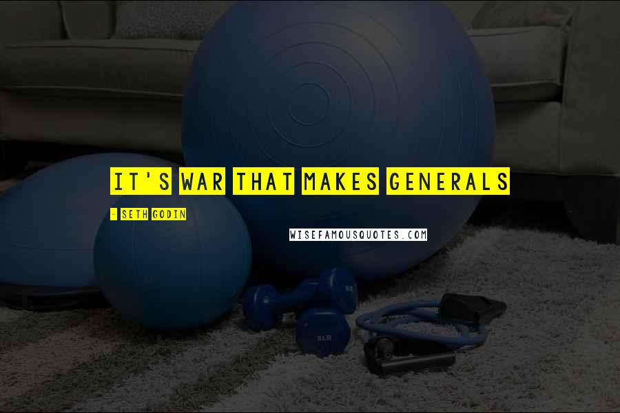 Seth Godin Quotes: It's war that makes generals