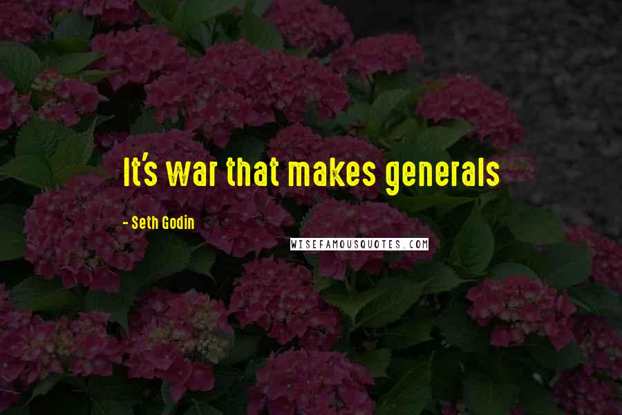 Seth Godin Quotes: It's war that makes generals