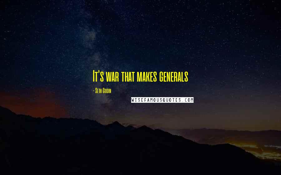 Seth Godin Quotes: It's war that makes generals
