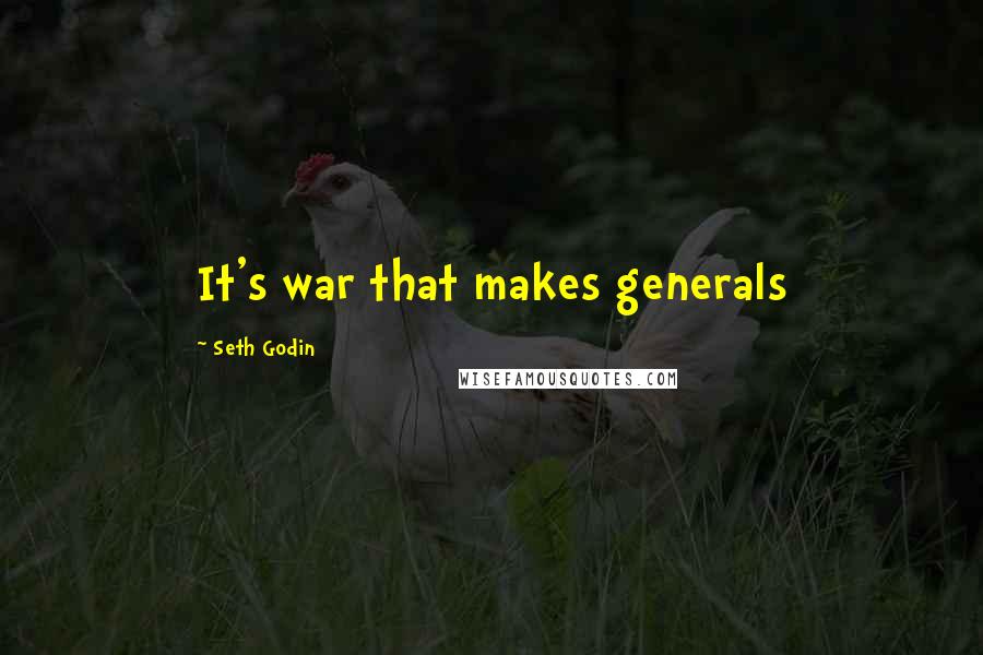 Seth Godin Quotes: It's war that makes generals