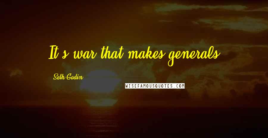 Seth Godin Quotes: It's war that makes generals
