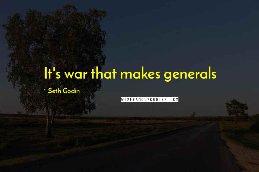 Seth Godin Quotes: It's war that makes generals