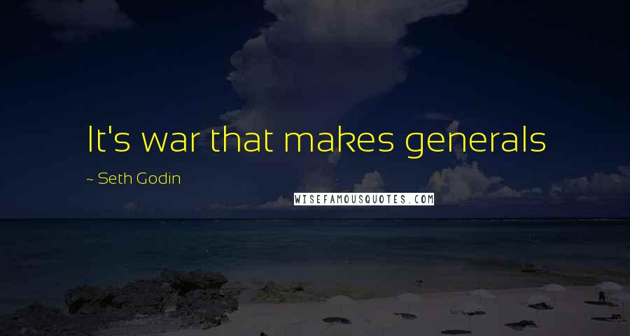 Seth Godin Quotes: It's war that makes generals