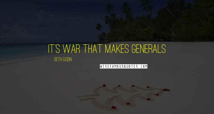 Seth Godin Quotes: It's war that makes generals