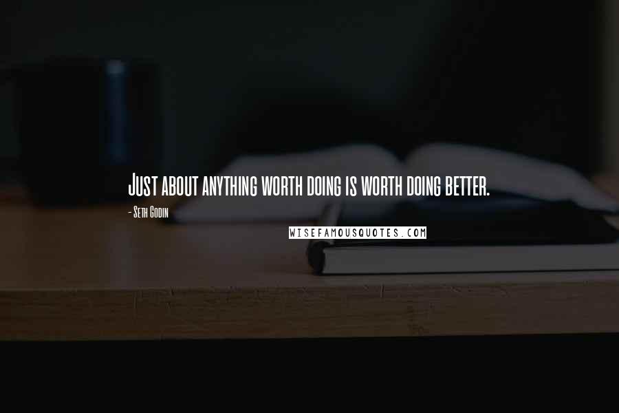Seth Godin Quotes: Just about anything worth doing is worth doing better.