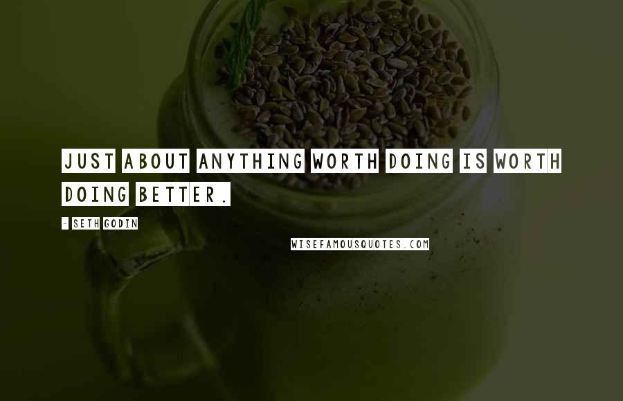 Seth Godin Quotes: Just about anything worth doing is worth doing better.