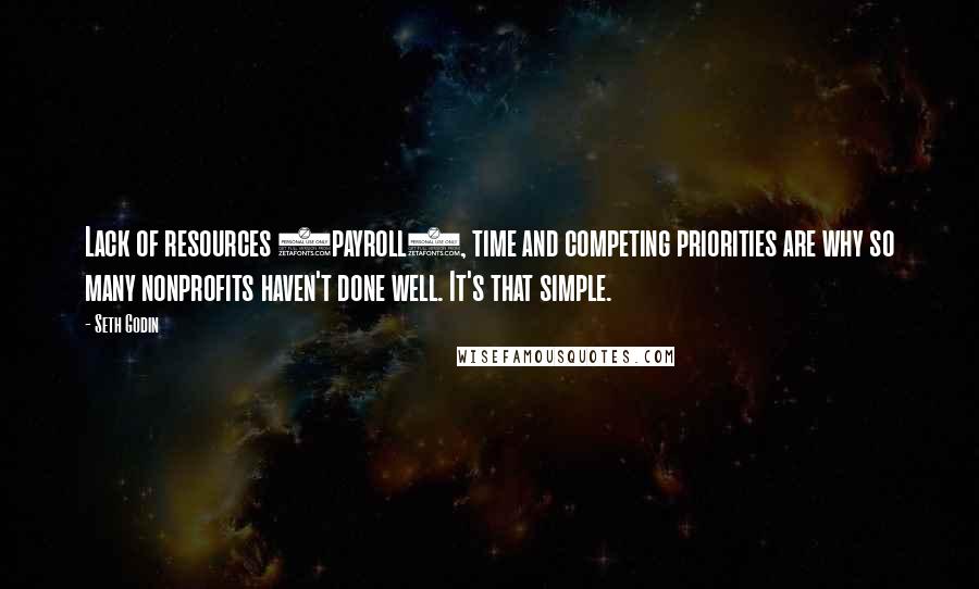 Seth Godin Quotes: Lack of resources (payroll), time and competing priorities are why so many nonprofits haven't done well. It's that simple.