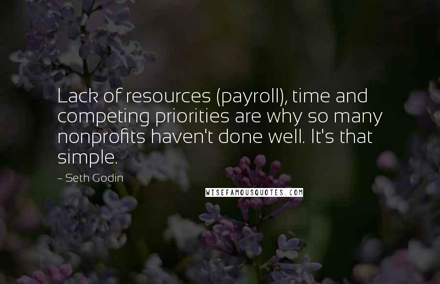 Seth Godin Quotes: Lack of resources (payroll), time and competing priorities are why so many nonprofits haven't done well. It's that simple.