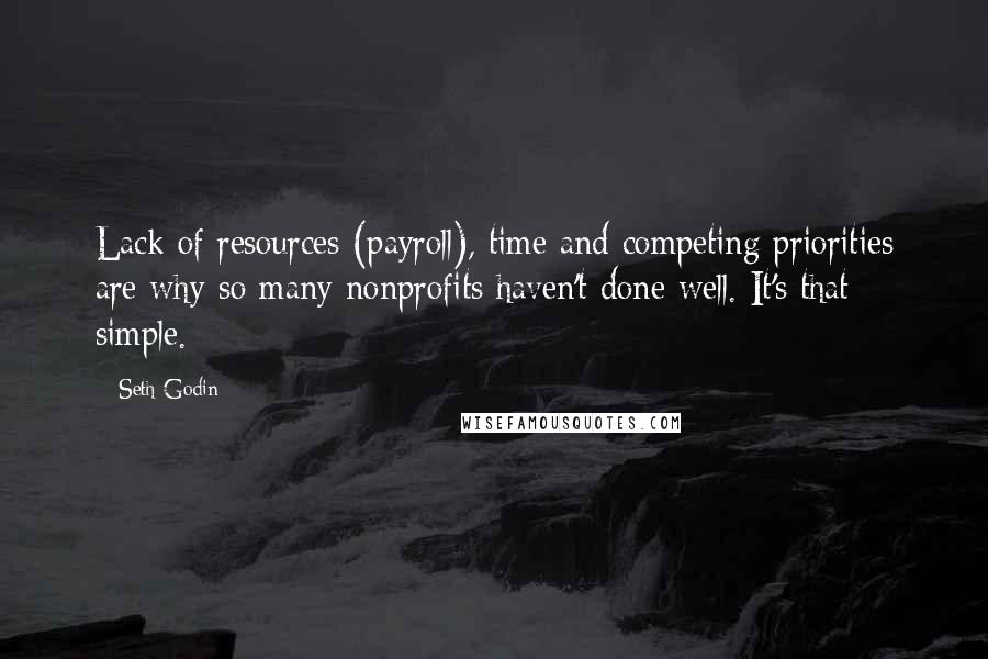 Seth Godin Quotes: Lack of resources (payroll), time and competing priorities are why so many nonprofits haven't done well. It's that simple.