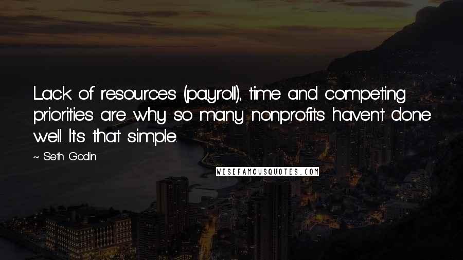 Seth Godin Quotes: Lack of resources (payroll), time and competing priorities are why so many nonprofits haven't done well. It's that simple.