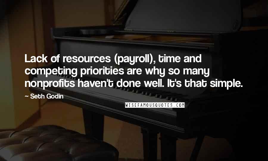 Seth Godin Quotes: Lack of resources (payroll), time and competing priorities are why so many nonprofits haven't done well. It's that simple.