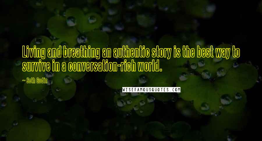 Seth Godin Quotes: Living and breathing an authentic story is the best way to survive in a conversation-rich world.