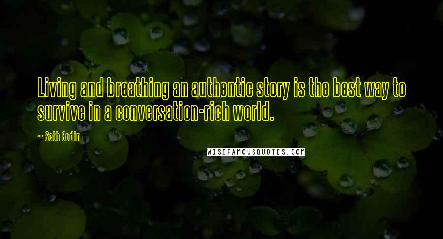 Seth Godin Quotes: Living and breathing an authentic story is the best way to survive in a conversation-rich world.
