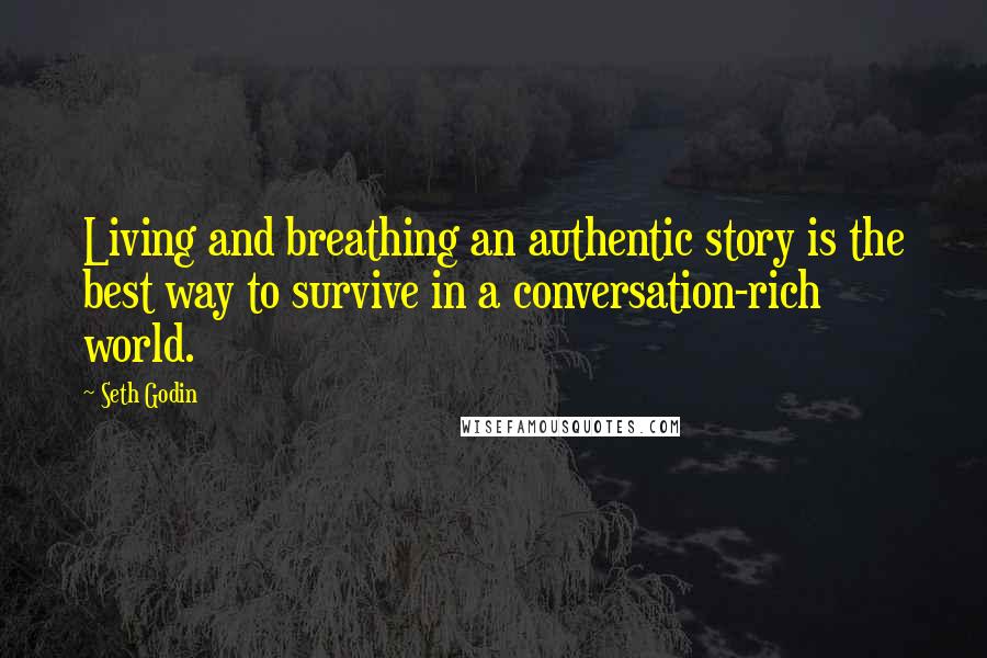 Seth Godin Quotes: Living and breathing an authentic story is the best way to survive in a conversation-rich world.