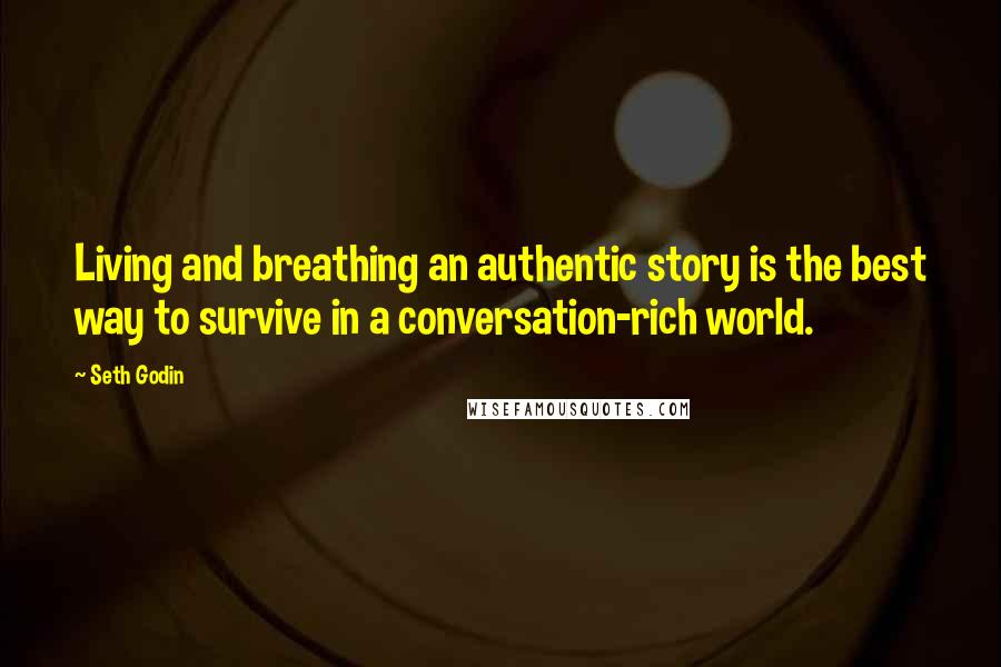 Seth Godin Quotes: Living and breathing an authentic story is the best way to survive in a conversation-rich world.