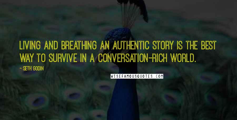 Seth Godin Quotes: Living and breathing an authentic story is the best way to survive in a conversation-rich world.