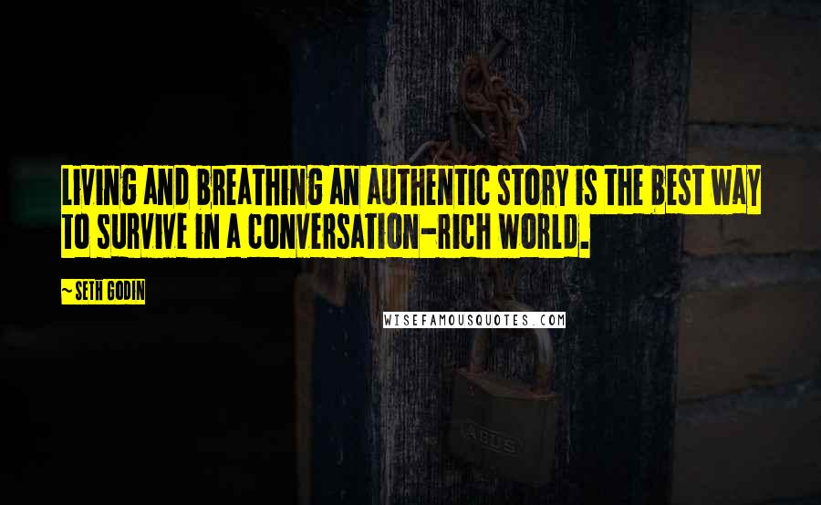 Seth Godin Quotes: Living and breathing an authentic story is the best way to survive in a conversation-rich world.