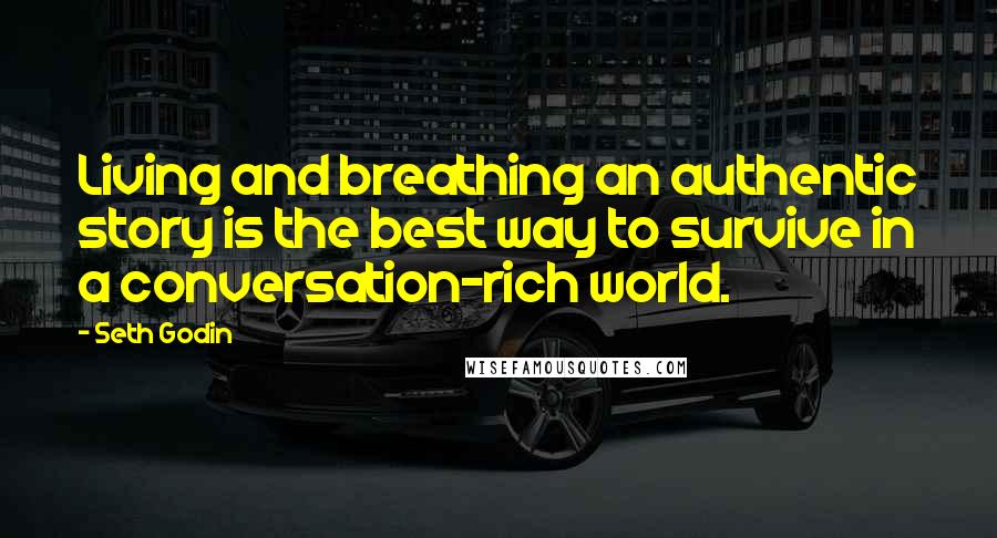 Seth Godin Quotes: Living and breathing an authentic story is the best way to survive in a conversation-rich world.