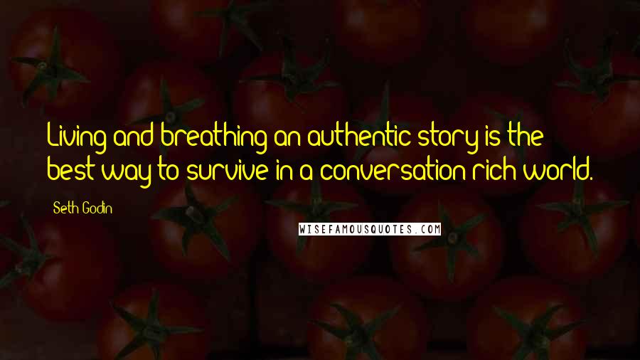 Seth Godin Quotes: Living and breathing an authentic story is the best way to survive in a conversation-rich world.