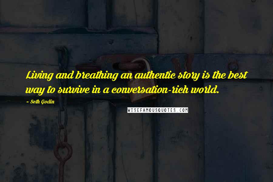 Seth Godin Quotes: Living and breathing an authentic story is the best way to survive in a conversation-rich world.