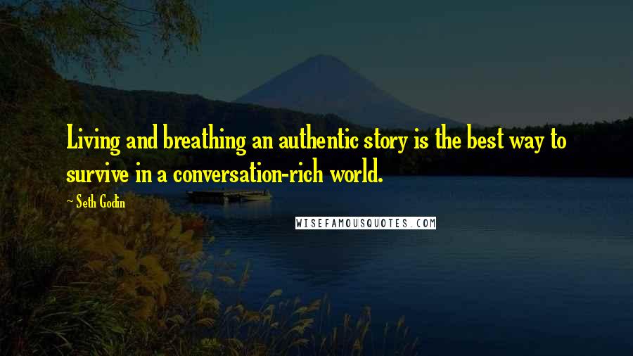 Seth Godin Quotes: Living and breathing an authentic story is the best way to survive in a conversation-rich world.