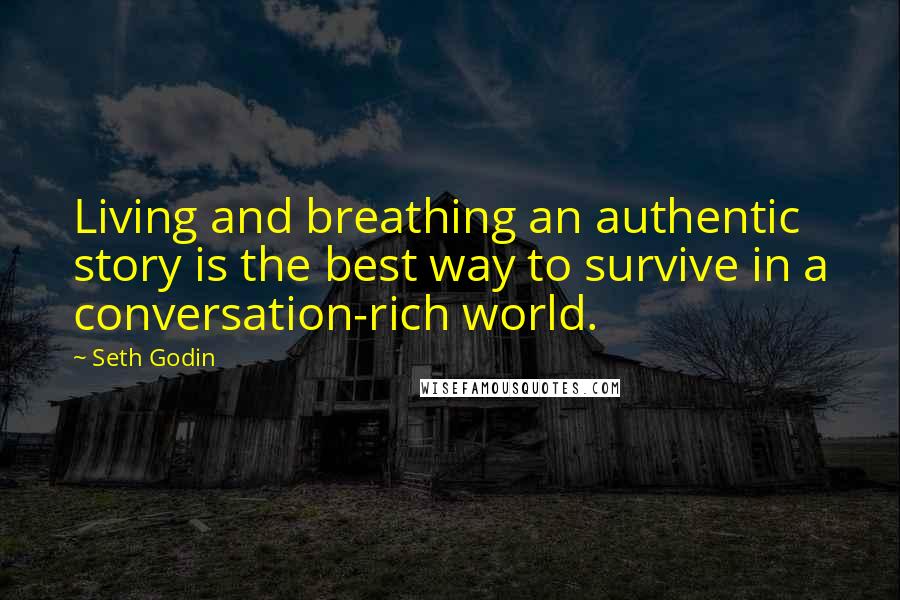 Seth Godin Quotes: Living and breathing an authentic story is the best way to survive in a conversation-rich world.