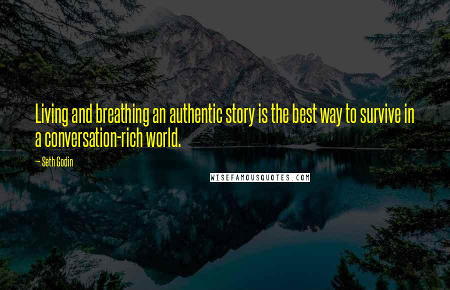 Seth Godin Quotes: Living and breathing an authentic story is the best way to survive in a conversation-rich world.