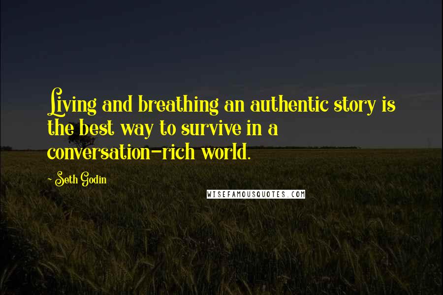 Seth Godin Quotes: Living and breathing an authentic story is the best way to survive in a conversation-rich world.