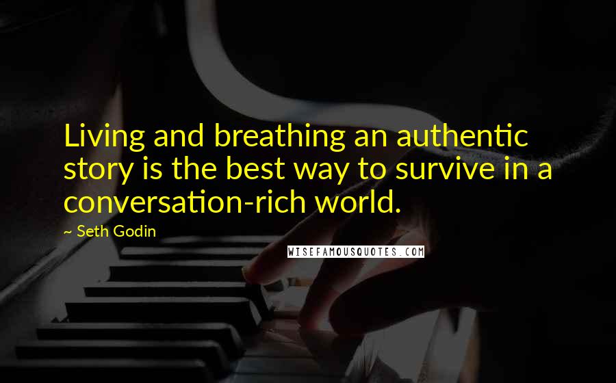 Seth Godin Quotes: Living and breathing an authentic story is the best way to survive in a conversation-rich world.