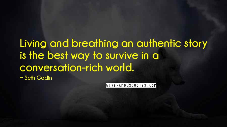 Seth Godin Quotes: Living and breathing an authentic story is the best way to survive in a conversation-rich world.