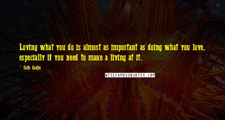 Seth Godin Quotes: Loving what you do is almost as important as doing what you love, especially if you need to make a living at it.