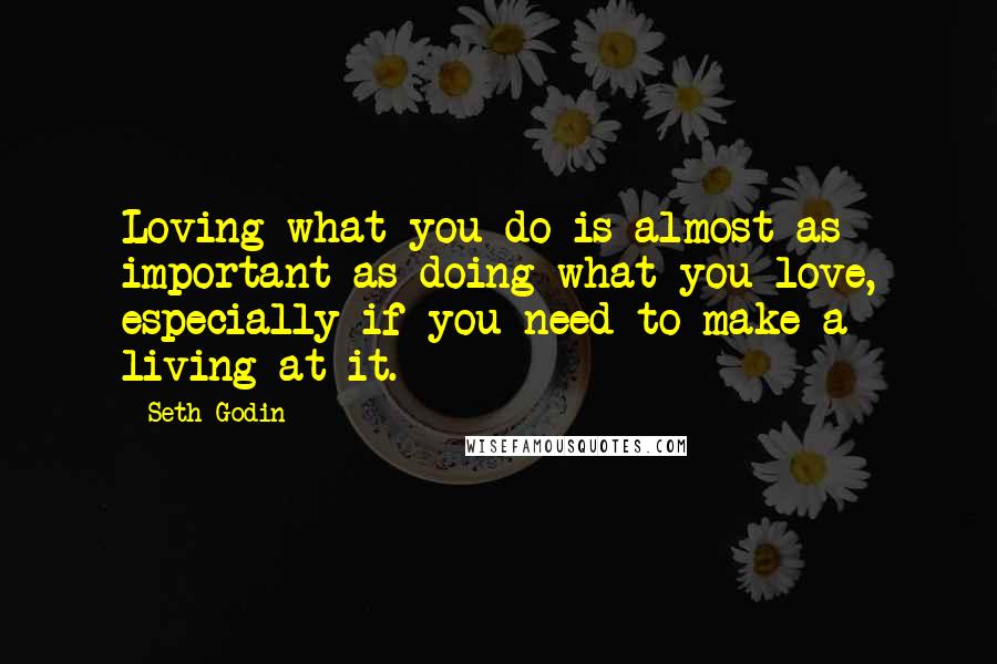 Seth Godin Quotes: Loving what you do is almost as important as doing what you love, especially if you need to make a living at it.