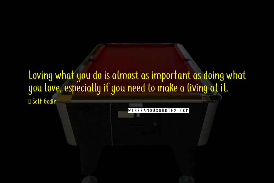 Seth Godin Quotes: Loving what you do is almost as important as doing what you love, especially if you need to make a living at it.