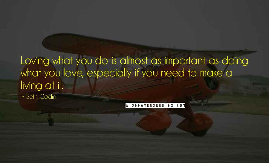 Seth Godin Quotes: Loving what you do is almost as important as doing what you love, especially if you need to make a living at it.