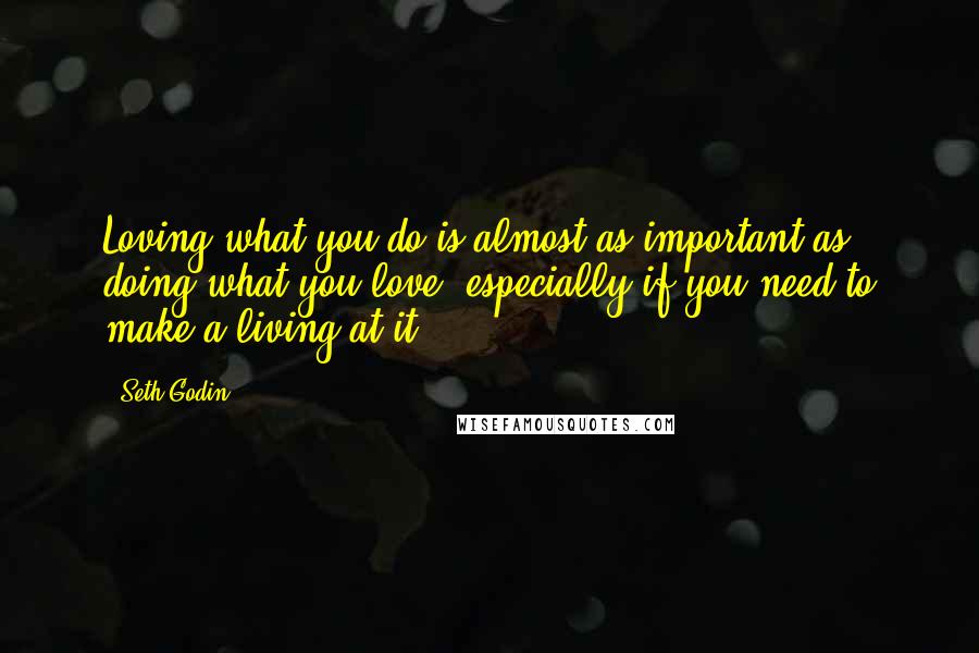 Seth Godin Quotes: Loving what you do is almost as important as doing what you love, especially if you need to make a living at it.