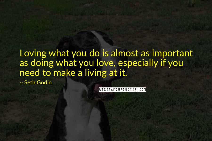 Seth Godin Quotes: Loving what you do is almost as important as doing what you love, especially if you need to make a living at it.