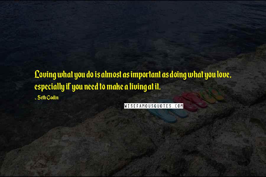 Seth Godin Quotes: Loving what you do is almost as important as doing what you love, especially if you need to make a living at it.