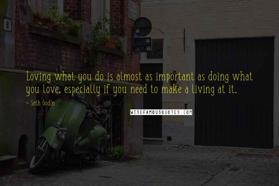 Seth Godin Quotes: Loving what you do is almost as important as doing what you love, especially if you need to make a living at it.