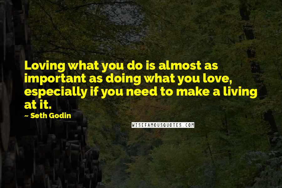 Seth Godin Quotes: Loving what you do is almost as important as doing what you love, especially if you need to make a living at it.