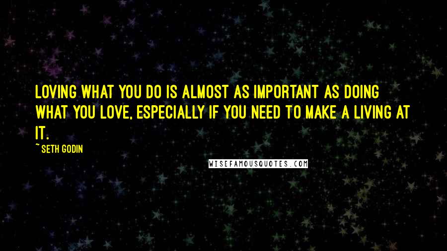 Seth Godin Quotes: Loving what you do is almost as important as doing what you love, especially if you need to make a living at it.