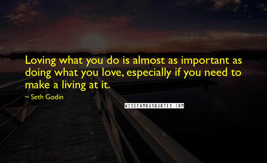 Seth Godin Quotes: Loving what you do is almost as important as doing what you love, especially if you need to make a living at it.