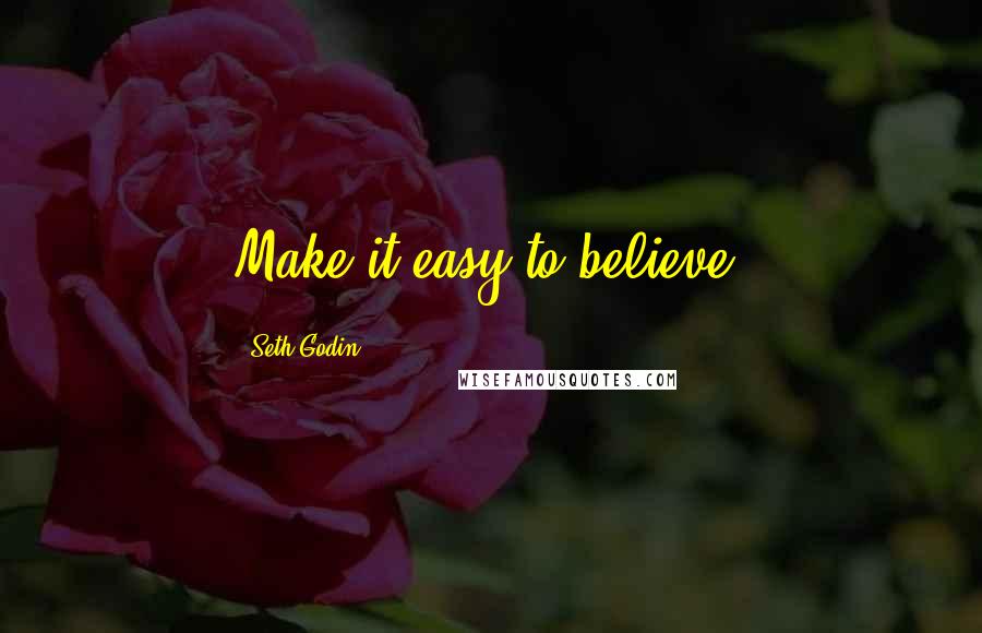 Seth Godin Quotes: Make it easy to believe.