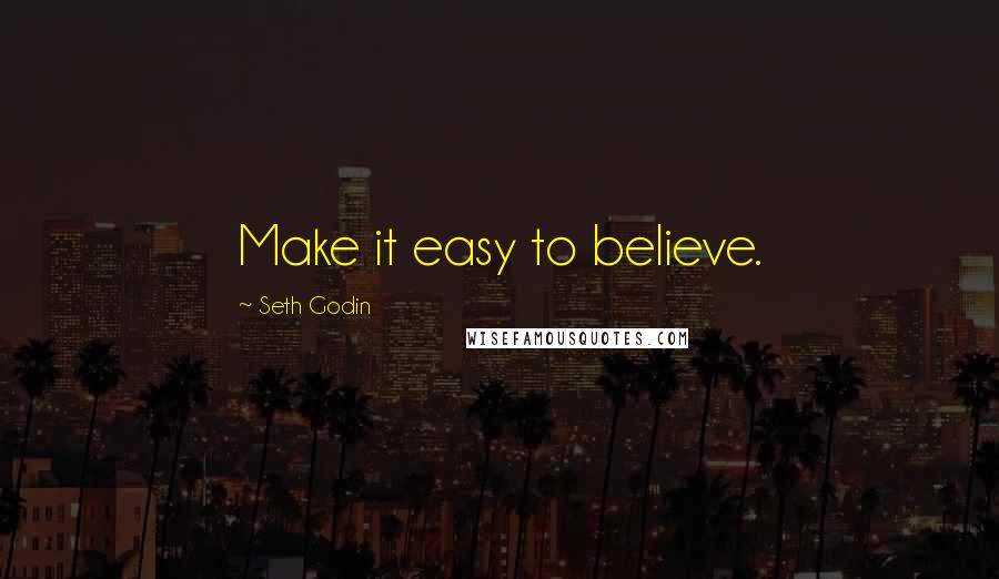 Seth Godin Quotes: Make it easy to believe.