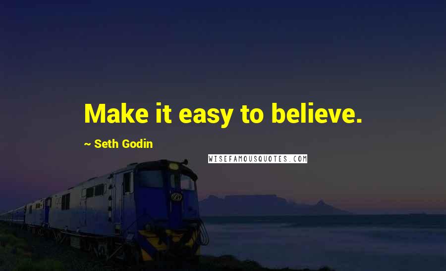 Seth Godin Quotes: Make it easy to believe.