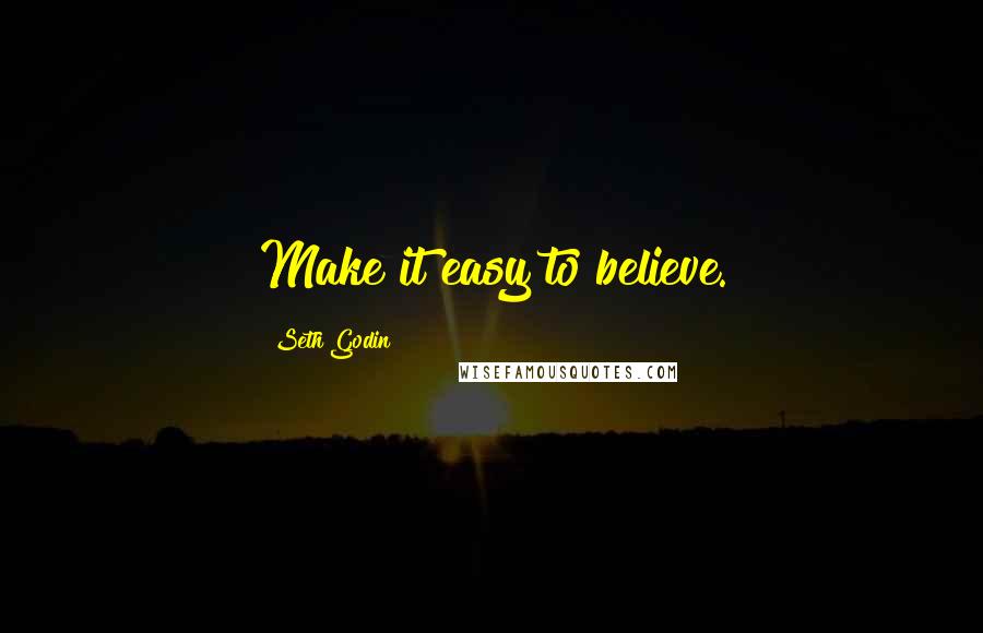 Seth Godin Quotes: Make it easy to believe.